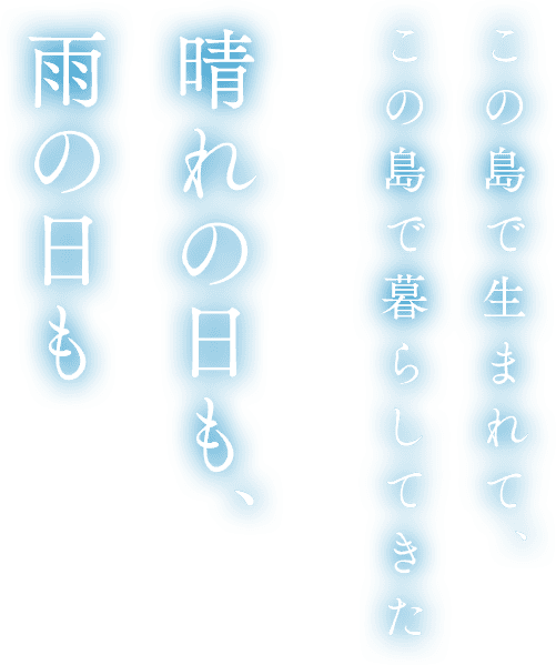 この島で生まれて、この島で暮らしてきた。晴れの日も、雨の日も。